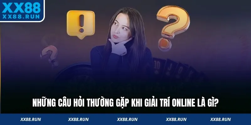 Những câu hỏi thường gặp khi giải trí online